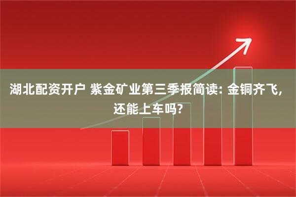 湖北配资开户 紫金矿业第三季报简读: 金铜齐飞, 还能上车吗?