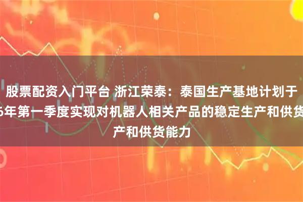 股票配资入门平台 浙江荣泰：泰国生产基地计划于2026年第一季度实现对机器人相关产品的稳定生产和供货能力