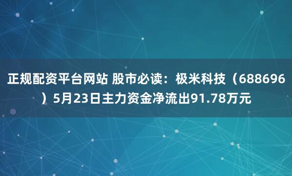 正规配资平台网站 股市必读：极米科技（688696）5月23日主力资金净流出91.78万元